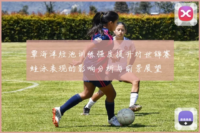 覃海洋短池训练强度提升对世锦赛蛙泳表现的影响分析与前景展望