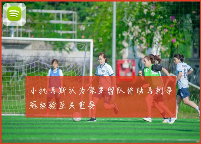 小托马斯认为保罗留队将助马刺争冠经验至关重要