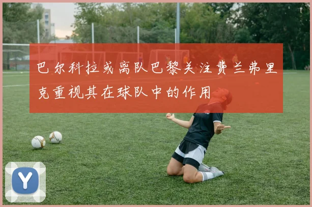 巴尔科拉或离队巴黎关注费兰弗里克重视其在球队中的作用