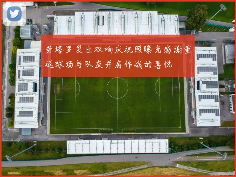 劳塔罗复出双响庆祝照曝光感谢重返球场与队友并肩作战的喜悦