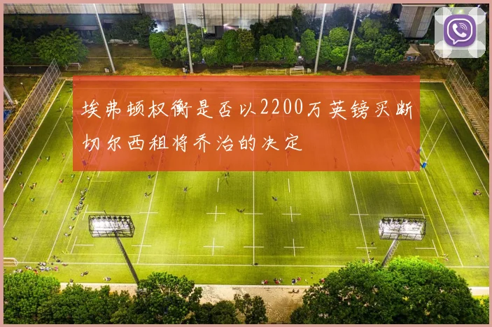 埃弗顿权衡是否以2200万英镑买断切尔西租将乔治的决定