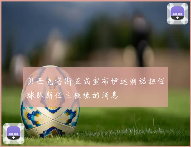 贝西克塔斯正式宣布伊达利诺担任球队新任主教练的消息