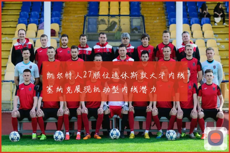 凯尔特人27顺位选休斯敦大学内线塞纳克展现机动型内线潜力