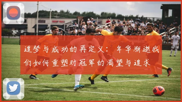 追梦与成功的再定义：年华渐逝我们如何重塑对冠军的渴望与追求