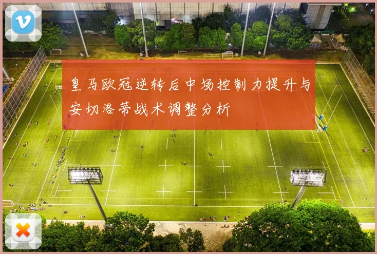 皇马欧冠逆转后中场控制力提升与安切洛蒂战术调整分析