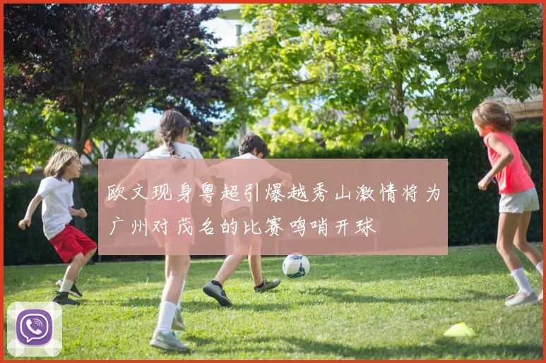 欧文现身粤超引爆越秀山激情将为广州对茂名的比赛鸣哨开球