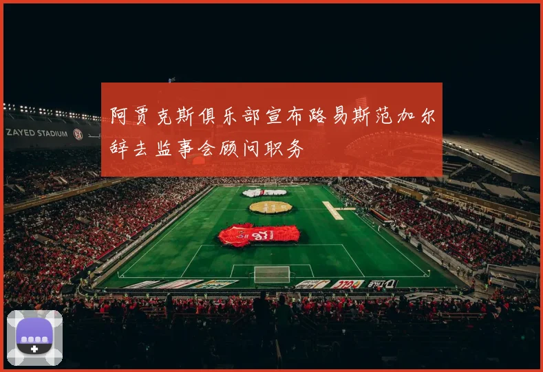 阿贾克斯俱乐部宣布路易斯范加尔辞去监事会顾问职务