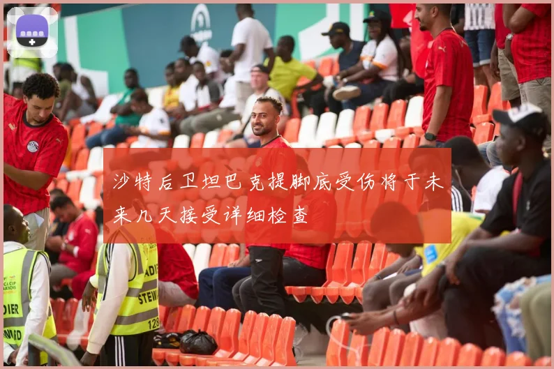 沙特后卫坦巴克提脚底受伤将于未来几天接受详细检查