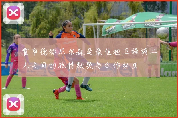 霍华德称尼尔森是最佳控卫强调二人之间的独特默契与合作经历