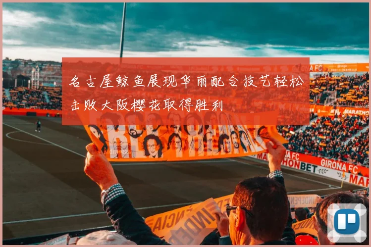 名古屋鲸鱼展现华丽配合技艺轻松击败大阪樱花取得胜利