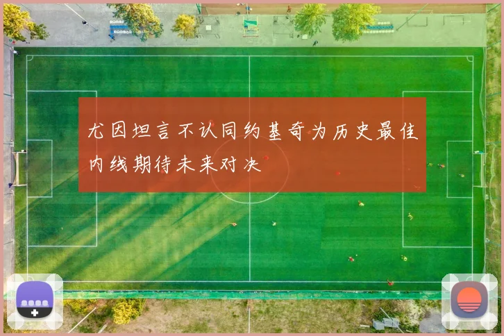 尤因坦言不认同约基奇为历史最佳内线期待未来对决