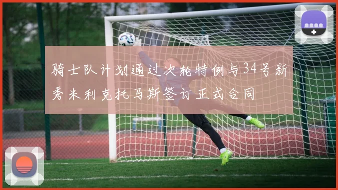 骑士队计划通过次轮特例与34号新秀米利克托马斯签订正式合同