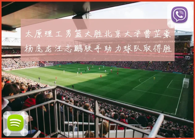 太原理工男篮大胜北京大学曹芷豪杨虎龙汪志鹏联手助力球队取得胜利